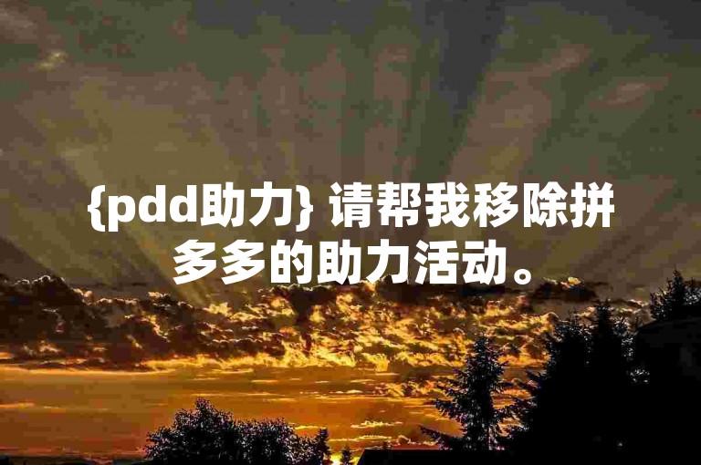 {pdd助力} 请帮我移除拼多多的助力活动。