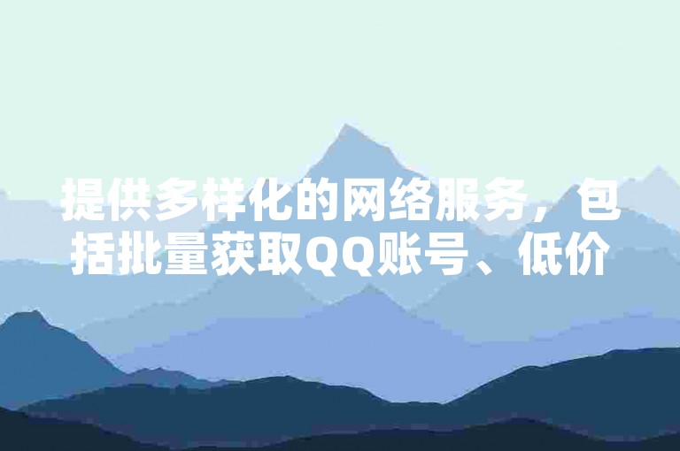 提供多样化的网络服务，包括批量获取QQ账号、低价发卡以及抖音快手的免费播放量。