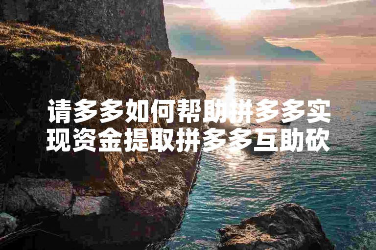 请多多如何帮助拼多多实现资金提取拼多多互助砍价群。