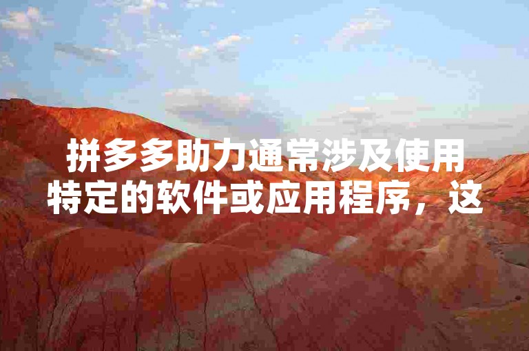 拼多多助力通常涉及使用特定的软件或应用程序，这些软件可能包括拼多多官方推出的助力工具、第三方开发的辅助程序，或者是一些集成了多种电商平台功能的综合性应用。不过，需要注意的是，使用非官方授权的第三方软件可能存在安全风险，包括但不限于账号被盗、个人信息泄露等。因此，在寻找和使用拼多多助力软件时，建议优先考虑官方渠道和经过验证的安全应用。同时，也要遵守拼多多的使用规则和相关法律法规，避免因违规操作而受到处罚。
