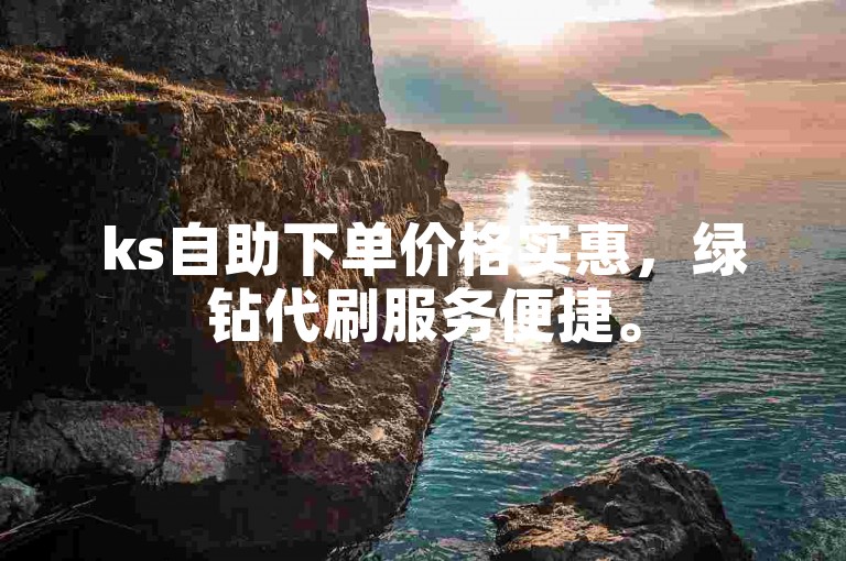ks自助下单价格实惠，绿钻代刷服务便捷。