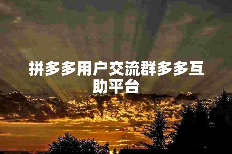 拼多多用户交流群多多互助平台