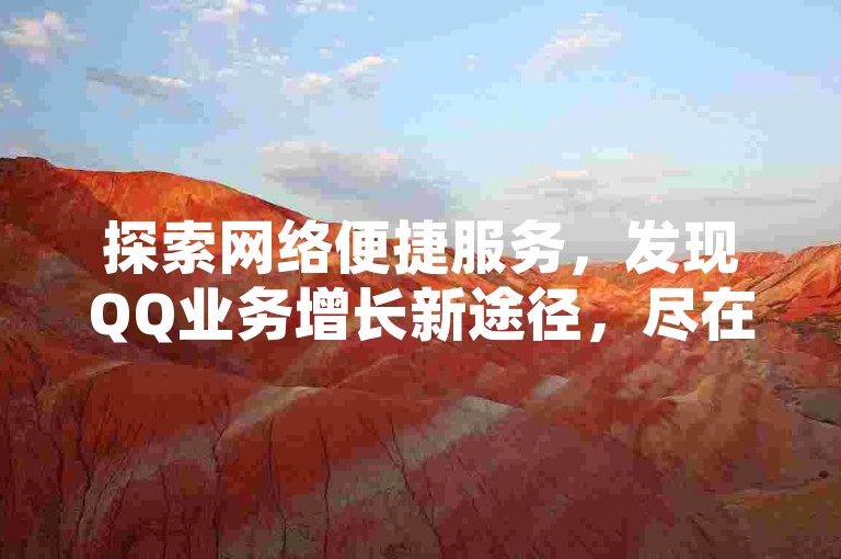 探索网络便捷服务，发现QQ业务增长新途径，尽在高效自助下单网站。
