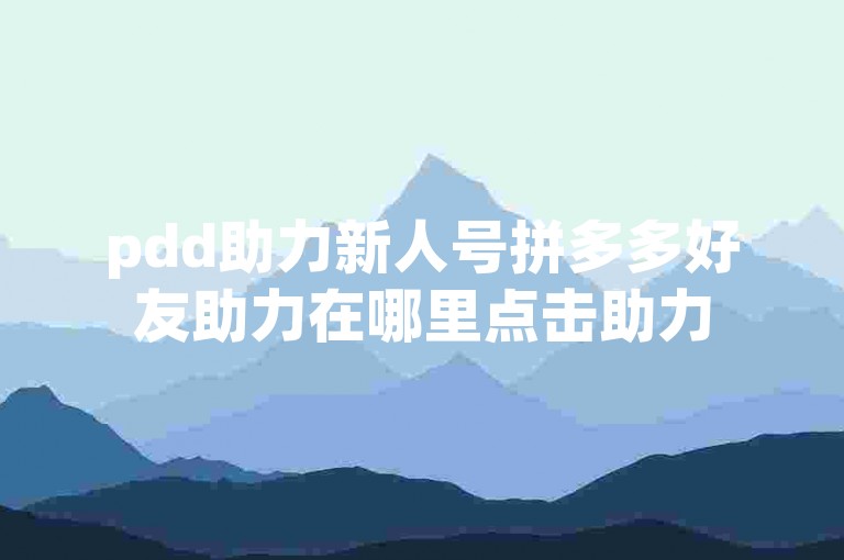 pdd助力新人号拼多多好友助力在哪里点击助力