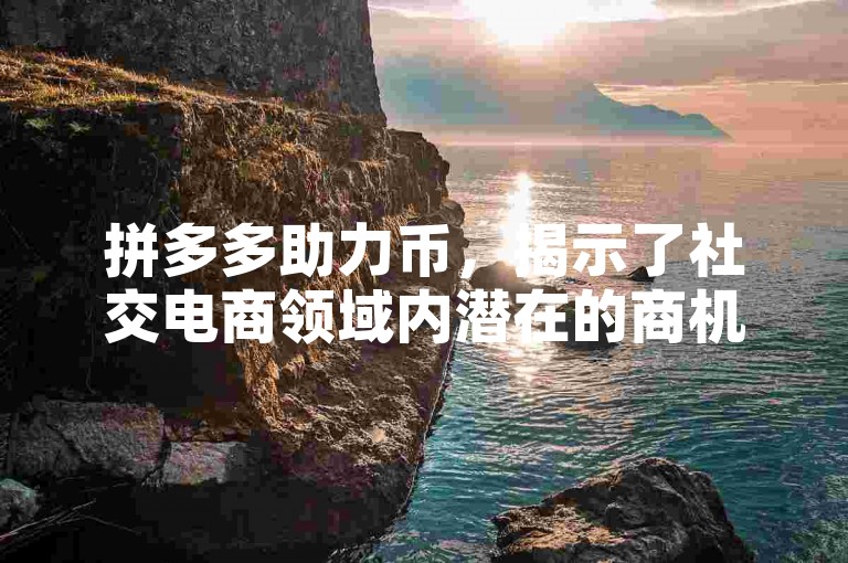 拼多多助力币，揭示了社交电商领域内潜在的商机与面临的难题。