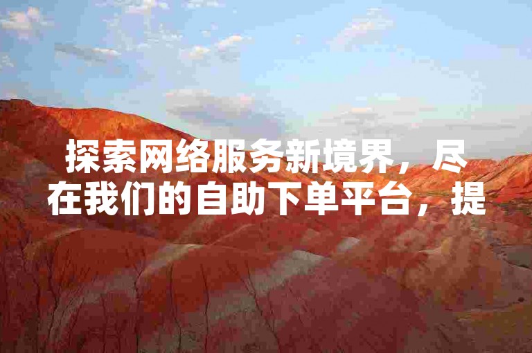 探索网络服务新境界，尽在我们的自助下单平台，提供最经济的QQ空间人气提升方案。