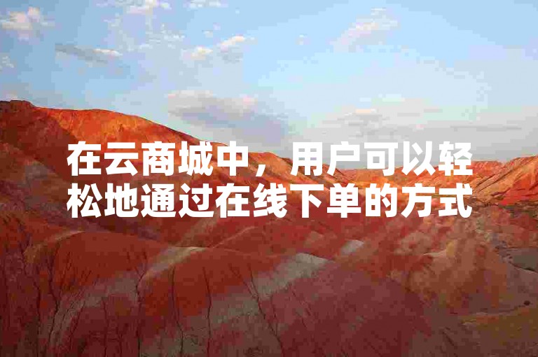 在云商城中，用户可以轻松地通过在线下单的方式购买微博刷服务。