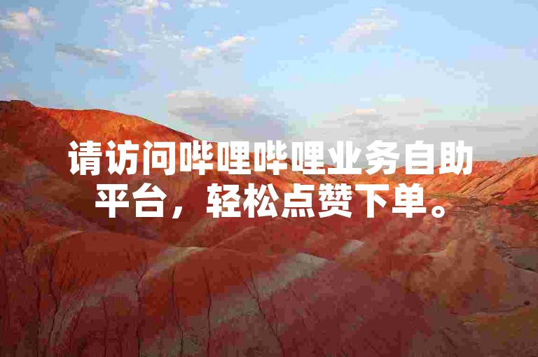 请访问哔哩哔哩业务自助平台，轻松点赞下单。