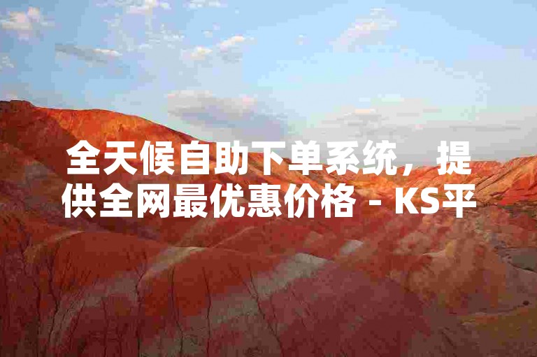 全天候自助下单系统，提供全网最优惠价格 - KS平台让利消费者。