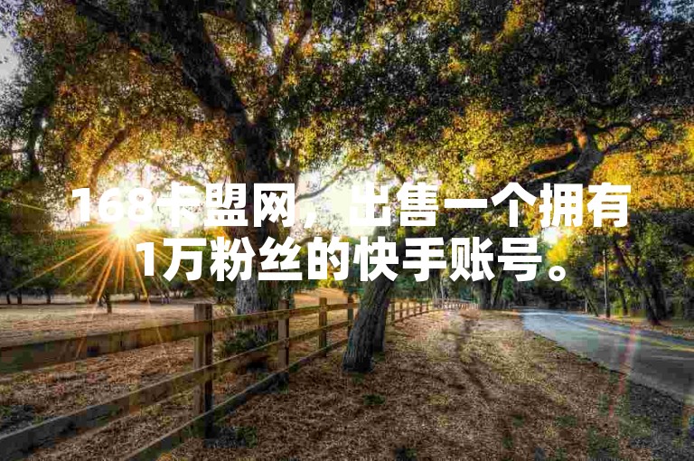 168卡盟网，出售一个拥有1万粉丝的快手账号。