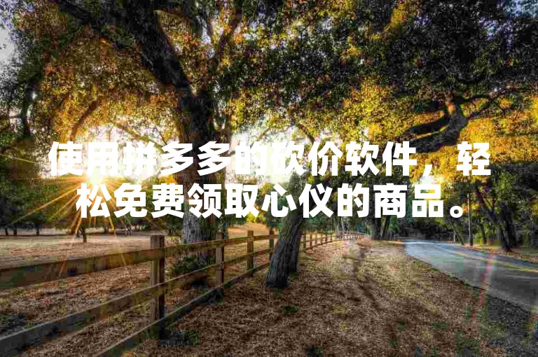 使用拼多多的砍价软件，轻松免费领取心仪的商品。