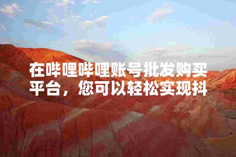 在哔哩哔哩账号批发购买平台，您可以轻松实现抖音抖币的充值。