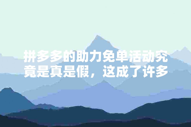 拼多多的助力免单活动究竟是真是假，这成了许多用户心中的疑问。