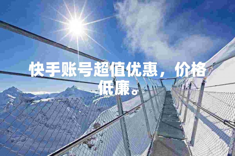 快手账号超值优惠，价格低廉。