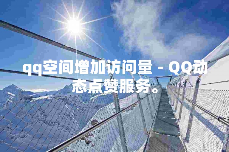 qq空间增加访问量 - QQ动态点赞服务。