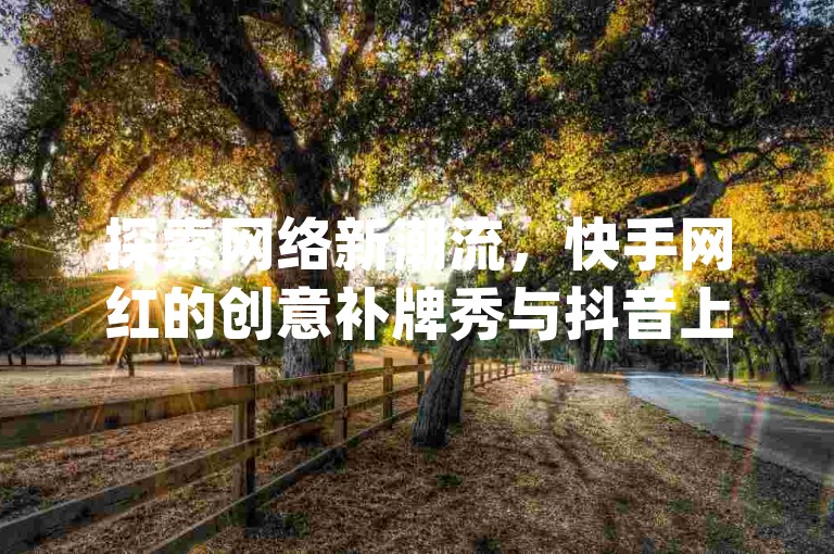 探索网络新潮流，快手网红的创意补牌秀与抖音上的正能量瞬间，尽在qq24小时自动服务站点 - 您的专属卡盟qq号供应站。