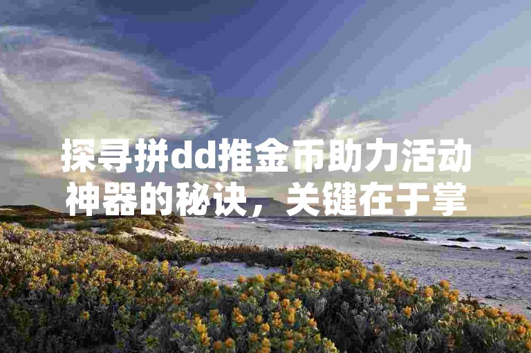 探寻拼dd推金币助力活动神器的秘诀，关键在于掌握{多多砍价}的精髓。