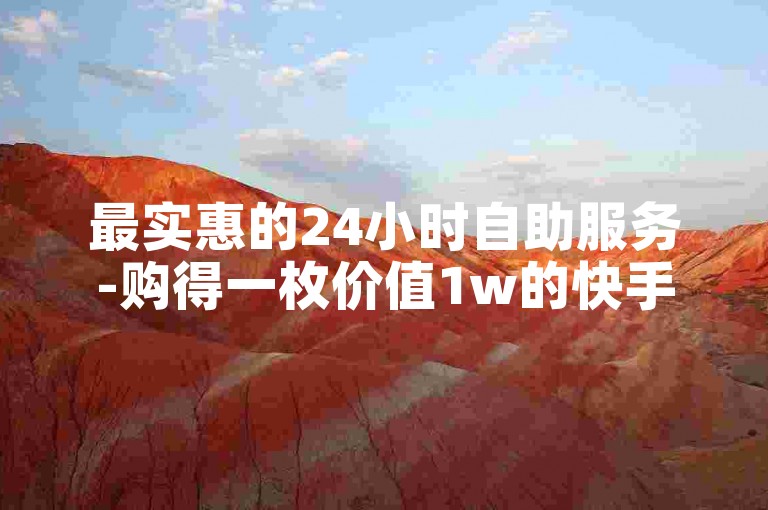 最实惠的24小时自助服务-购得一枚价值1w的快手账号。