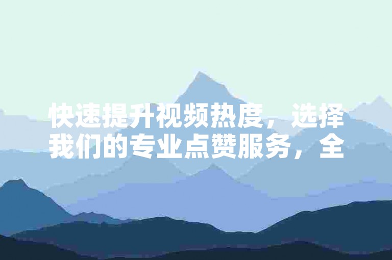 快速提升视频热度，选择我们的专业点赞服务，全天候接受订单。