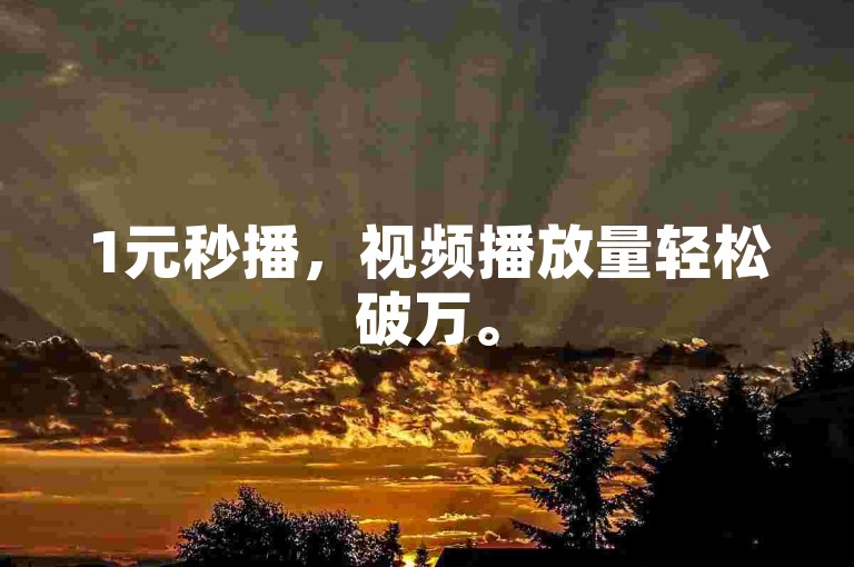 1元秒播，视频播放量轻松破万。