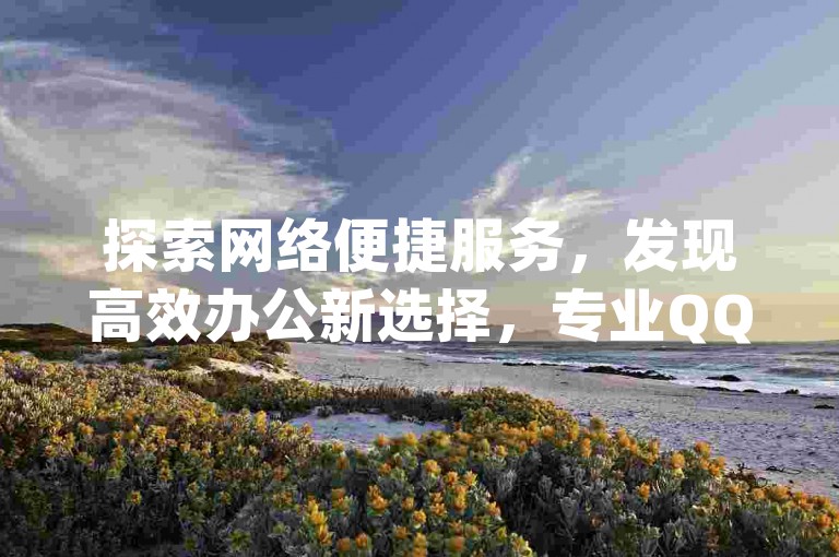 探索网络便捷服务，发现高效办公新选择，专业QQ网页版登录平台，一站式业务网站采购解决方案，以及经济实惠的dy订单处理服务和快速响应的QQ名片点赞软件。
