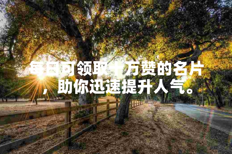 每日可领取十万赞的名片，助你迅速提升人气。