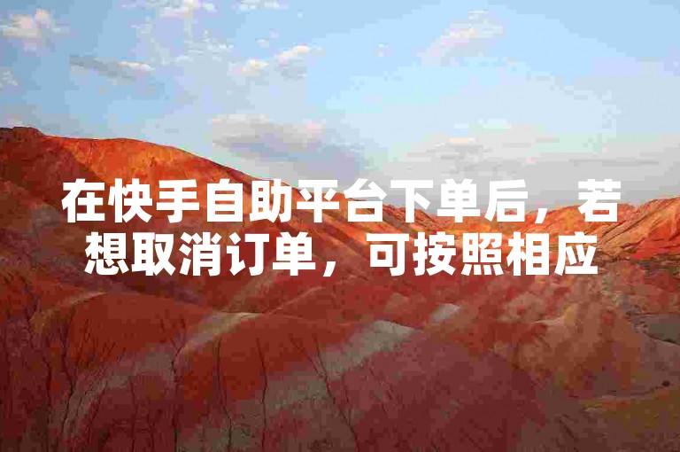 在快手自助平台下单后，若想取消订单，可按照相应流程操作，而ks赞自助下单平台网站免费猫猫也有其特定的使用规则和操作方法。