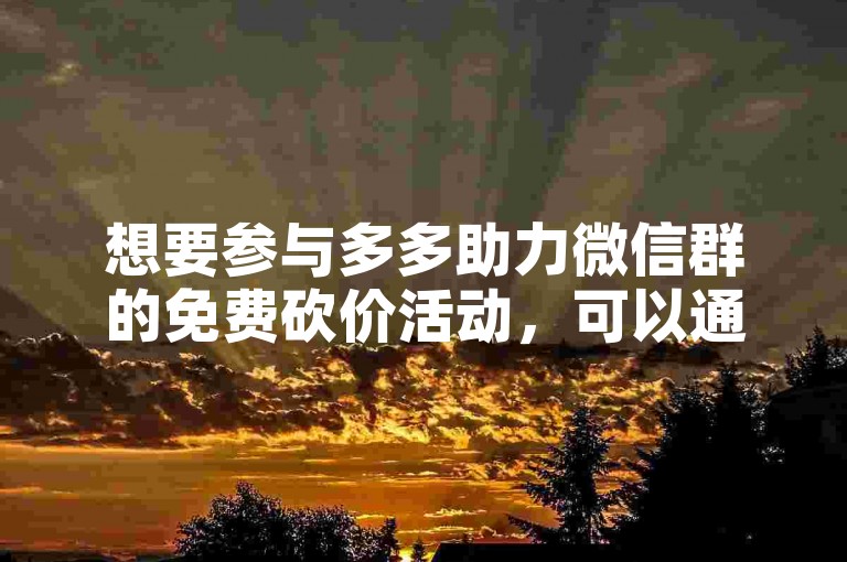 想要参与多多助力微信群的免费砍价活动，可以通过搜索相关关键词在应用商店找到对应的软件。