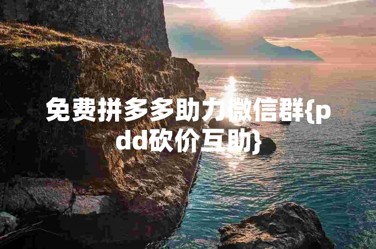 免费拼多多助力微信群{pdd砍价互助}