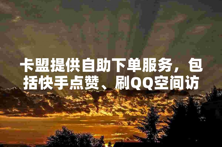卡盟提供自助下单服务，包括快手点赞、刷QQ空间访客和秒赞等业务。