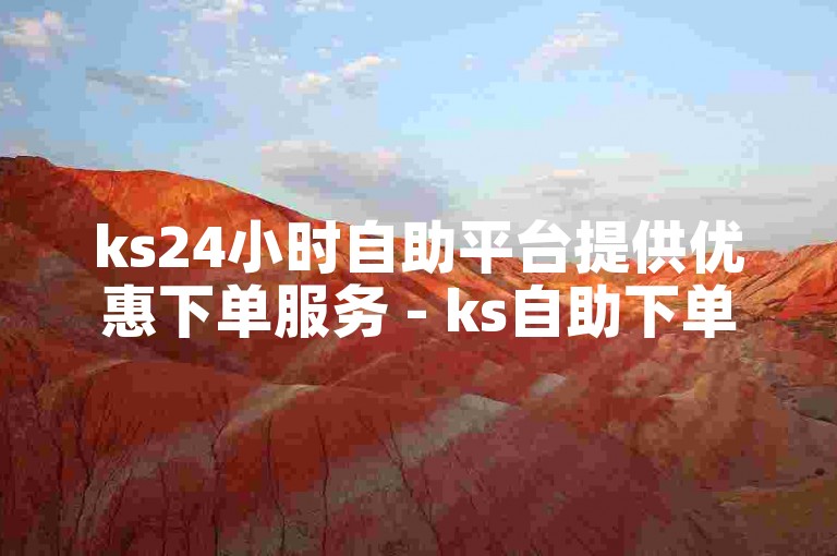 ks24小时自助平台提供优惠下单服务 - ks自助下单50个赞。