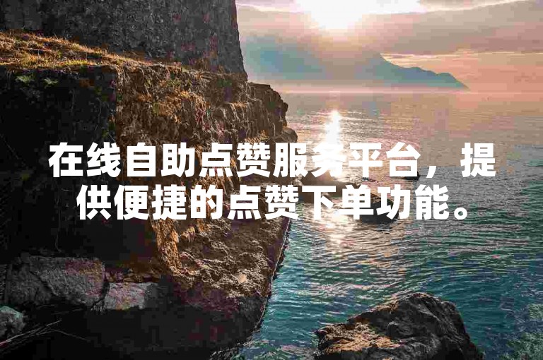 在线自助点赞服务平台，提供便捷的点赞下单功能。