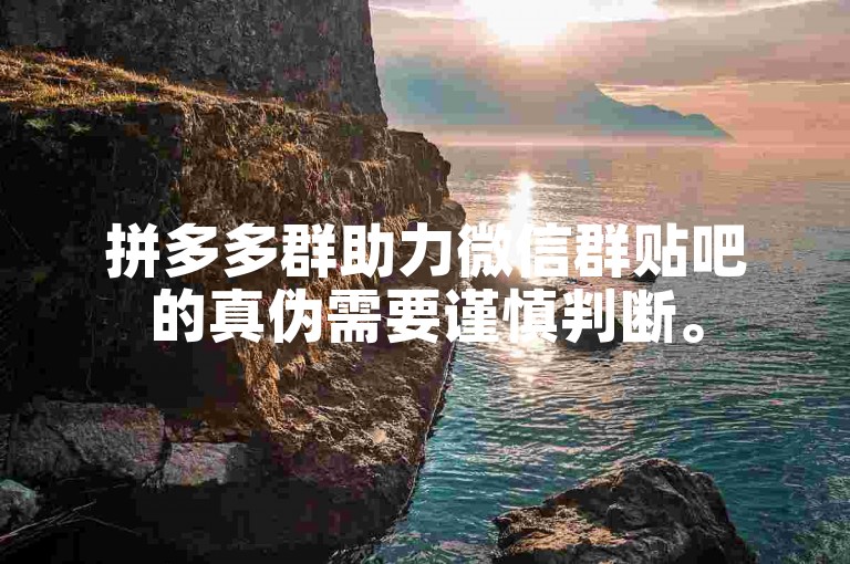 拼多多群助力微信群贴吧的真伪需要谨慎判断。