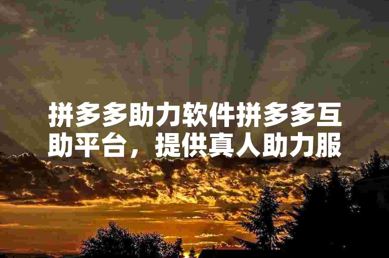 拼多多助力软件拼多多互助平台，提供真人助力服务，免费贴吧官网。