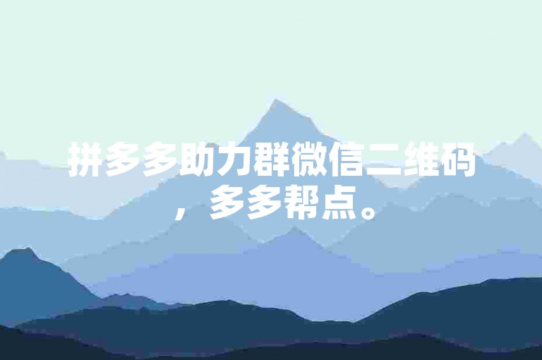 拼多多助力群微信二维码，多多帮点。