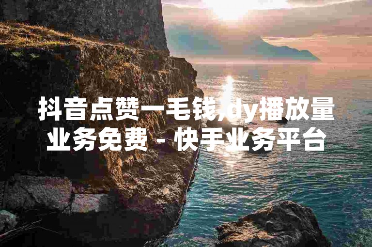 抖音点赞一毛钱,dy播放量业务免费 - 快手业务平台24小时 - dy自助人气