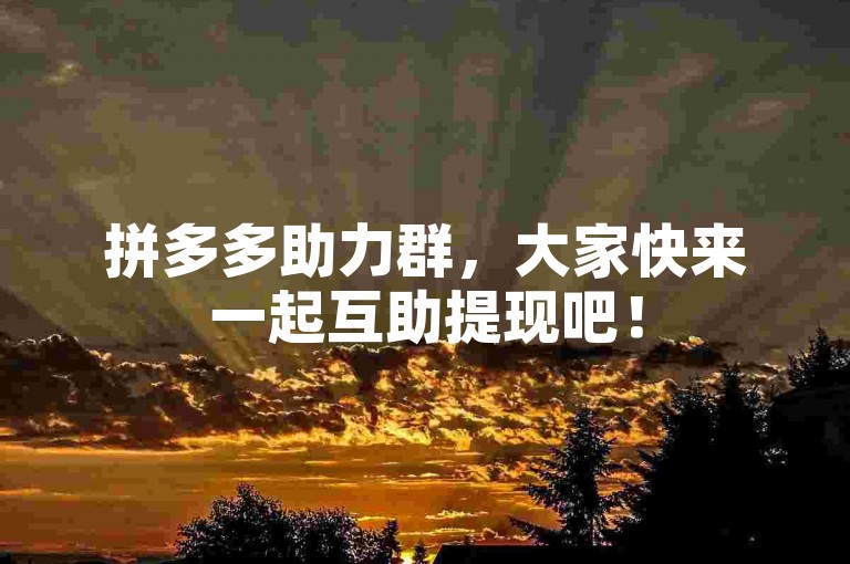 拼多多助力群，大家快来一起互助提现吧！