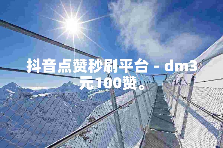 抖音点赞秒刷平台 - dm3元100赞。