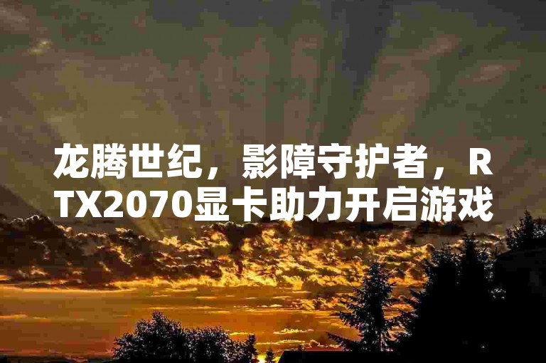 龙腾世纪，影障守护者，RTX2070显卡助力开启游戏新纪元🔥