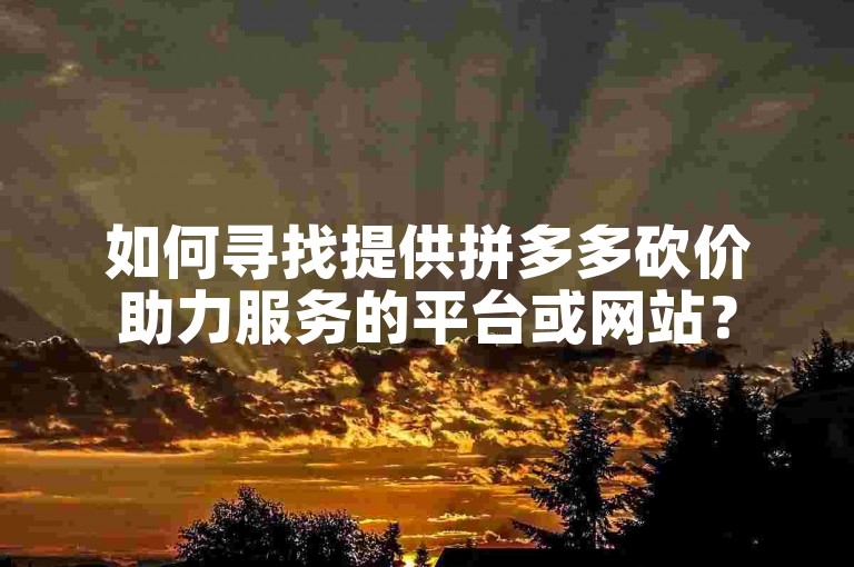 如何寻找提供拼多多砍价助力服务的平台或网站？