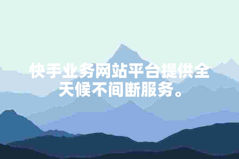快手业务网站平台提供全天候不间断服务。