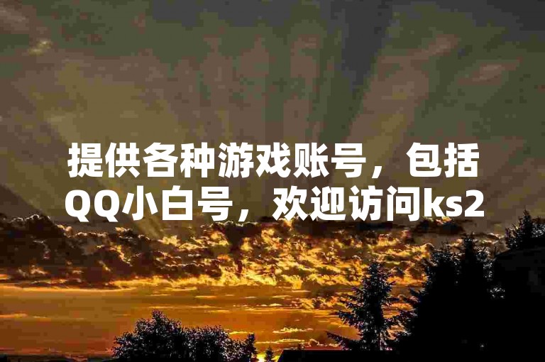 提供各种游戏账号，包括QQ小白号，欢迎访问ks24小时自助下单商城。