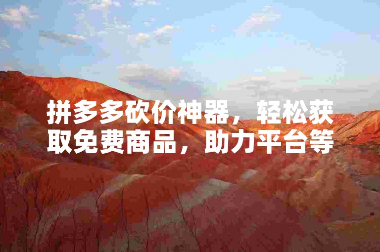 拼多多砍价神器，轻松获取免费商品，助力平台等你来挑战。