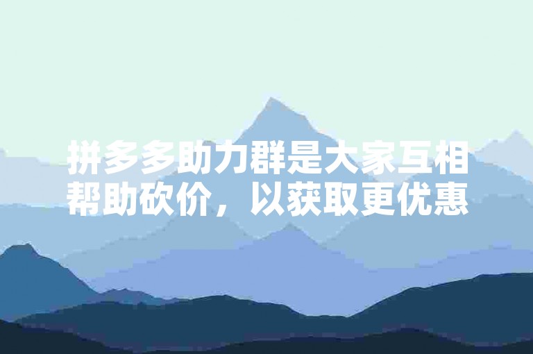 拼多多助力群是大家互相帮助砍价，以获取更优惠价格的地方。