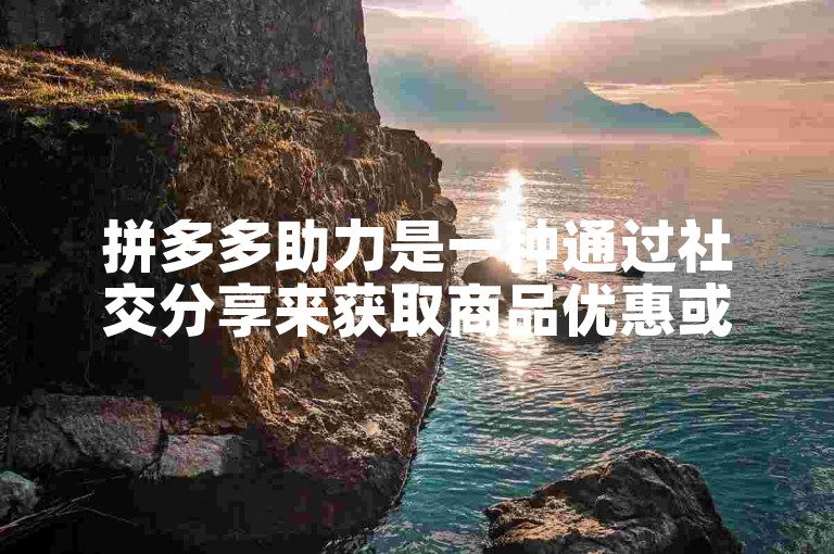 拼多多助力是一种通过社交分享来获取商品优惠或支持的活动。