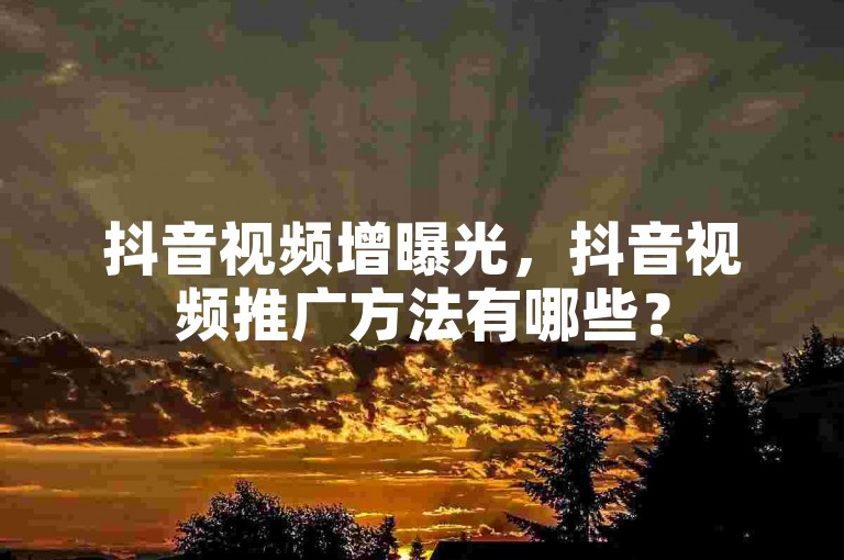 抖音视频增曝光，抖音视频推广方法有哪些？