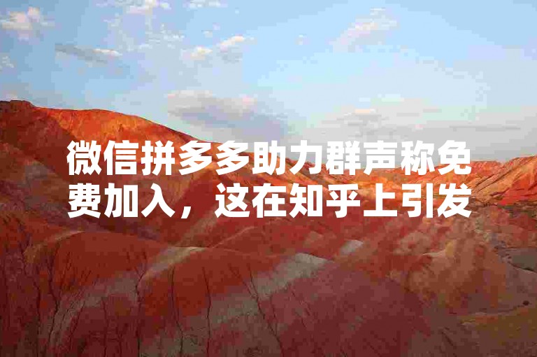 微信拼多多助力群声称免费加入，这在知乎上引发了关于其真实性的讨论。