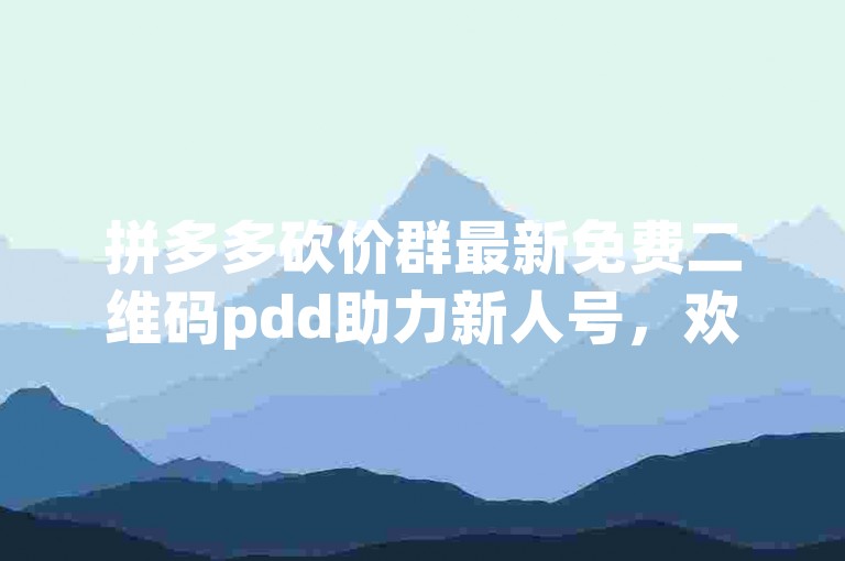拼多多砍价群最新免费二维码pdd助力新人号，欢迎加入！