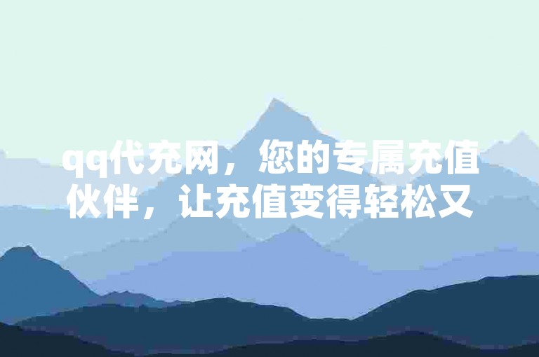 qq代充网，您的专属充值伙伴，让充值变得轻松又快捷。