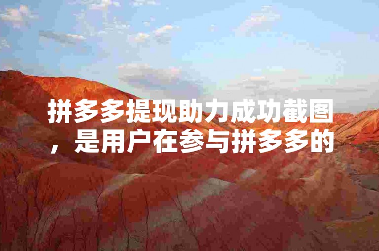 拼多多提现助力成功截图，是用户在参与拼多多的提现活动时，成功邀请到足够数量的好友助力后，系统生成的一张证明提现成功的图片。